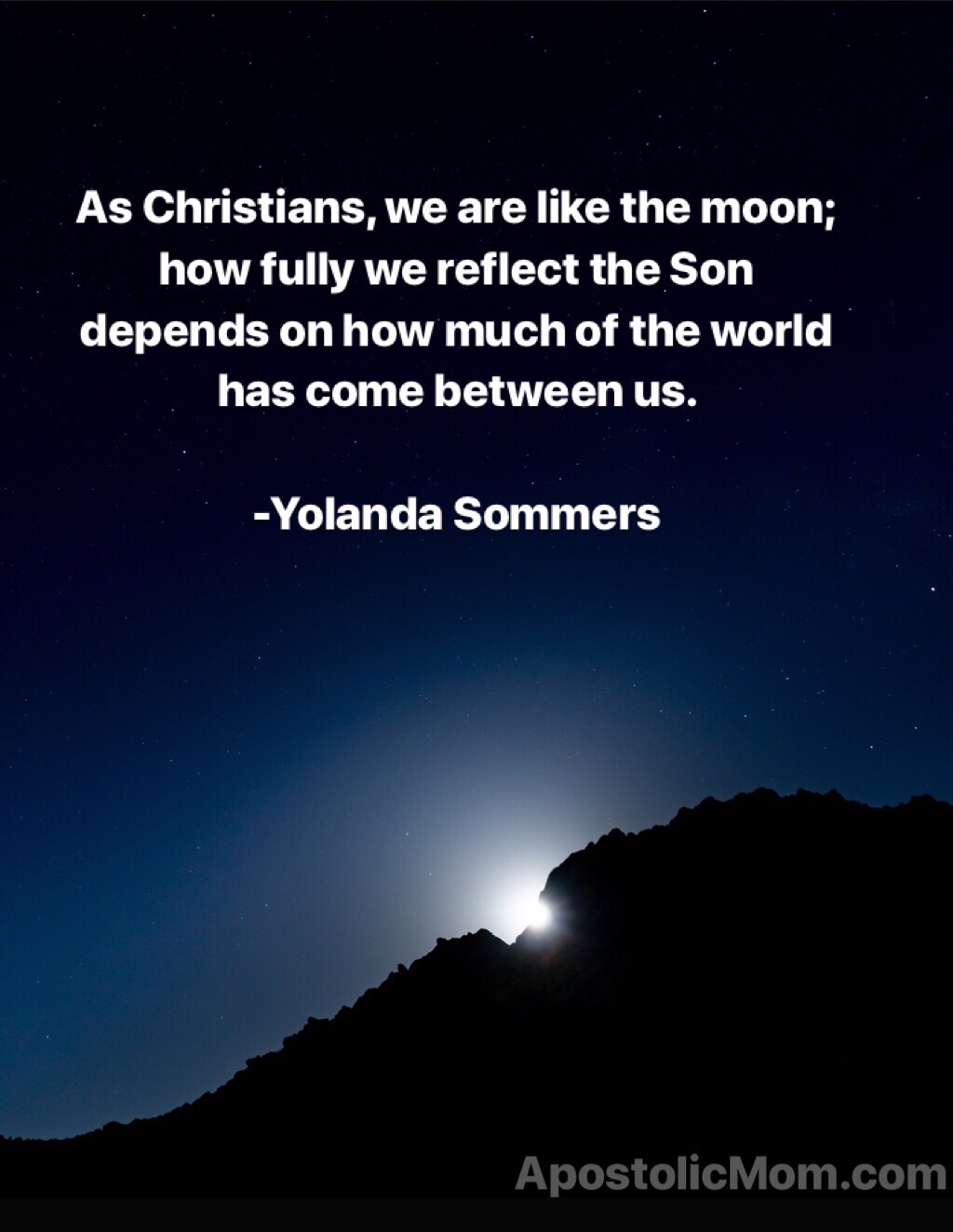 night sky background with text:
As Christians, we are like the moon; how fully we reflect the Son depends on how much of the world has come between us. -Yolanda Sommers